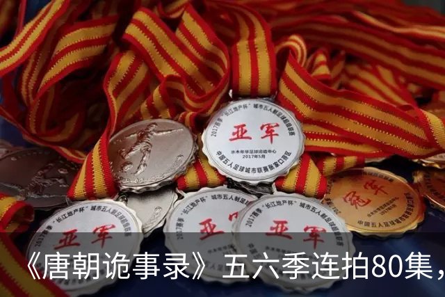 《唐朝诡事录》五六季连拍80集，四川剑门关开机，原班人马回归，4大看点充满期待
