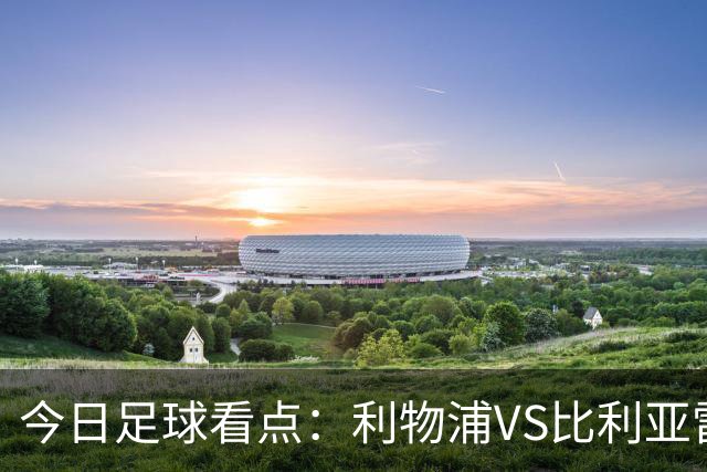 今日足球看点：利物浦VS比利亚雷亚尔，曼城VS雅典AEK，斯图加特VS马德里竞技，波尔图VS埃因霍温