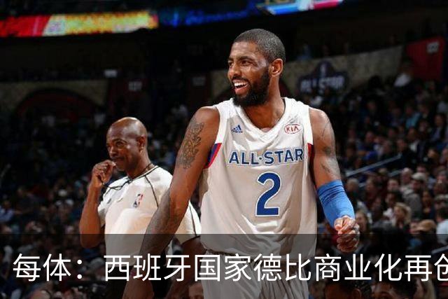 每体：西班牙国家德比商业化再创新高