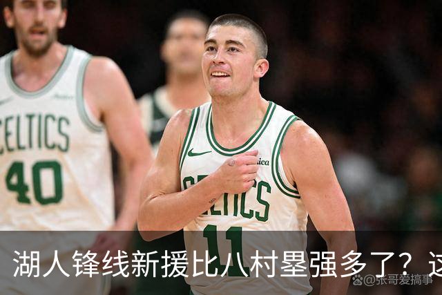 湖人锋线新援比八村塁强多了？这到底是什么莫名其妙的神奇观点？