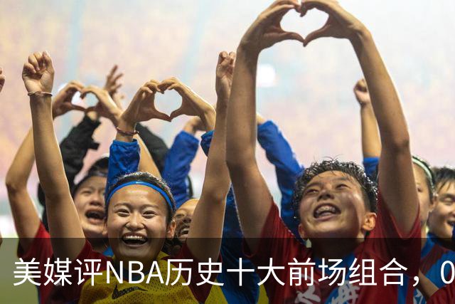 美媒评NBA历史十大前场组合，01湖人第9，96公牛第4，第1无悬念