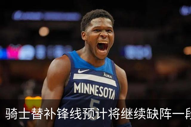 骑士替补锋线预计将继续缺阵一段时间，这对他的生涯会造成影响？