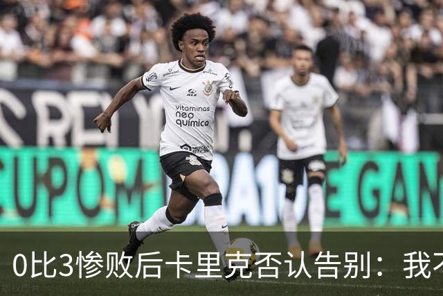 0比3惨败后卡里克否认告别：我不知道接下来会怎样