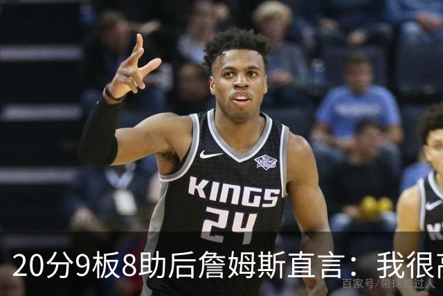 20分9板8助后詹姆斯直言：我很高兴做了来这里的决定